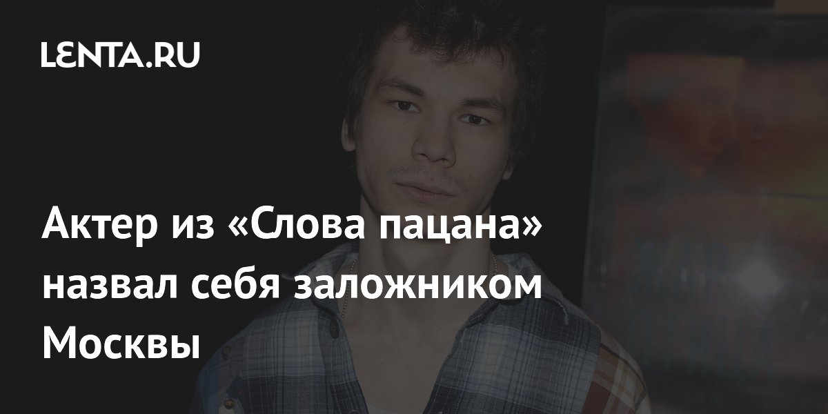 Актер из «Слова пацана» назвал себя заложником Москвы