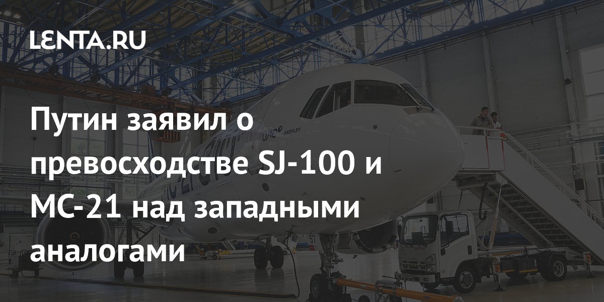 Путин заявил о превосходстве SJ-100 и МС-21 над западными аналогами