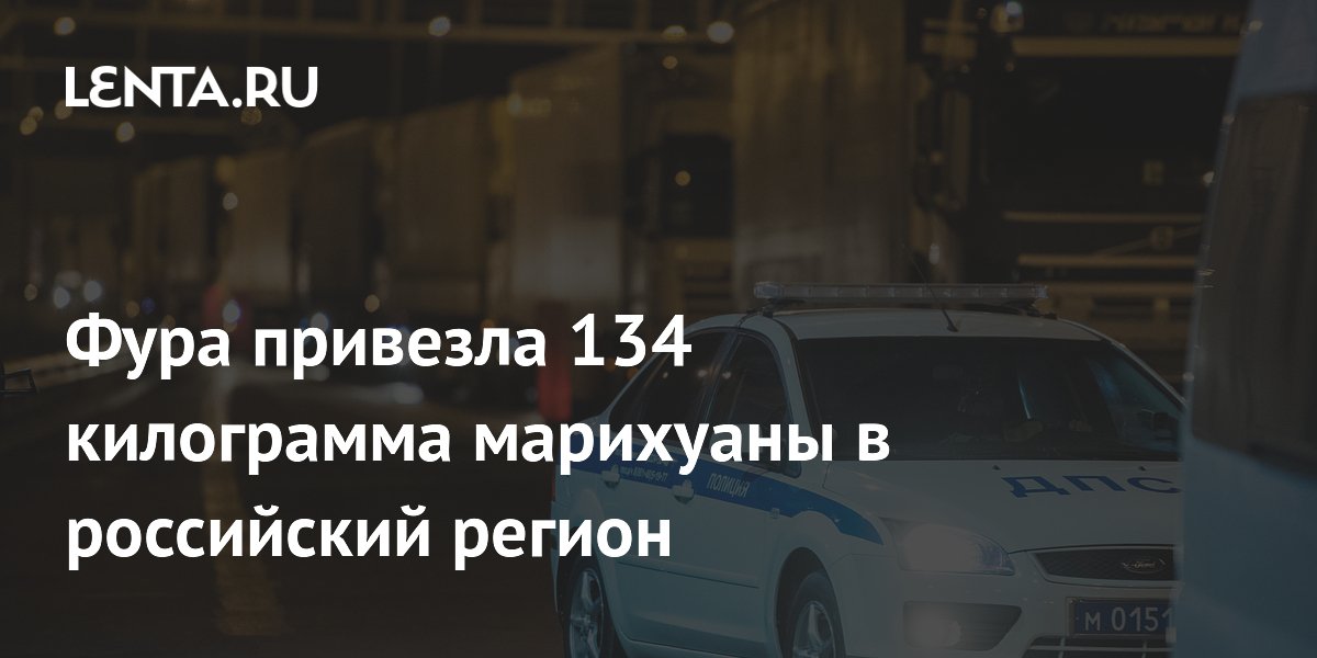 Фура привезла 134 килограмма марихуаны в российский регион