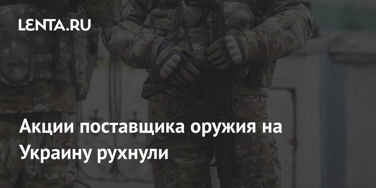 Акции поставщика оружия на Украину рухнули
