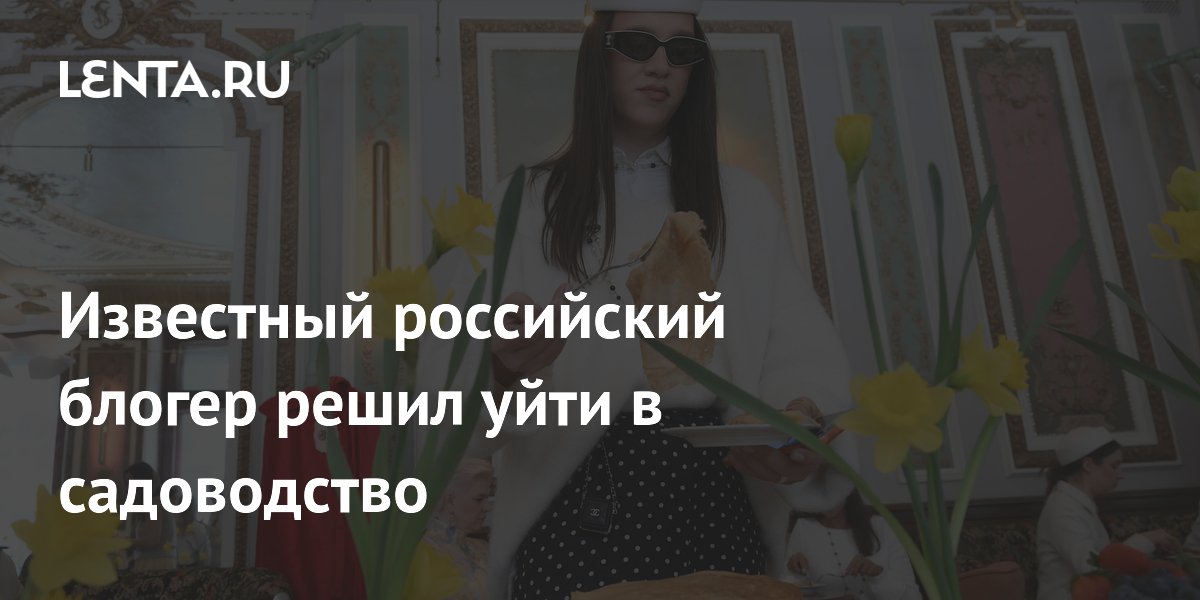 Известный российский блогер решил уйти в садоводство