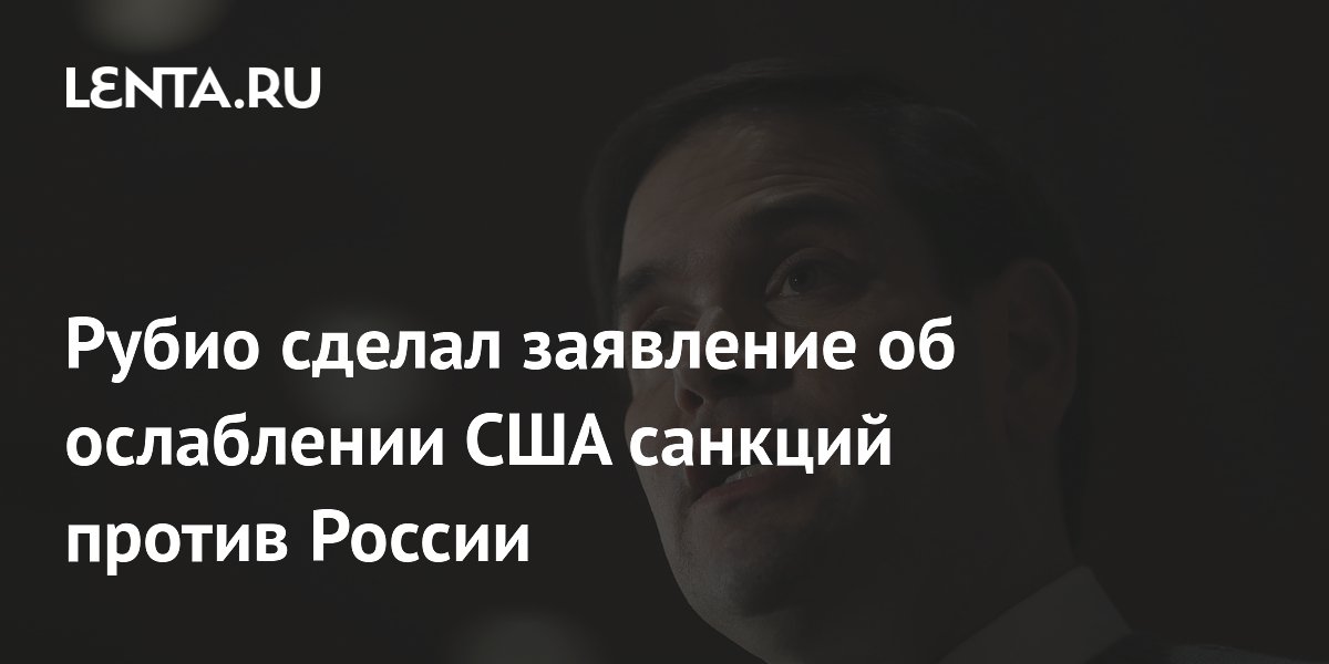 Рубио сделал заявление об ослаблении США санкций против России