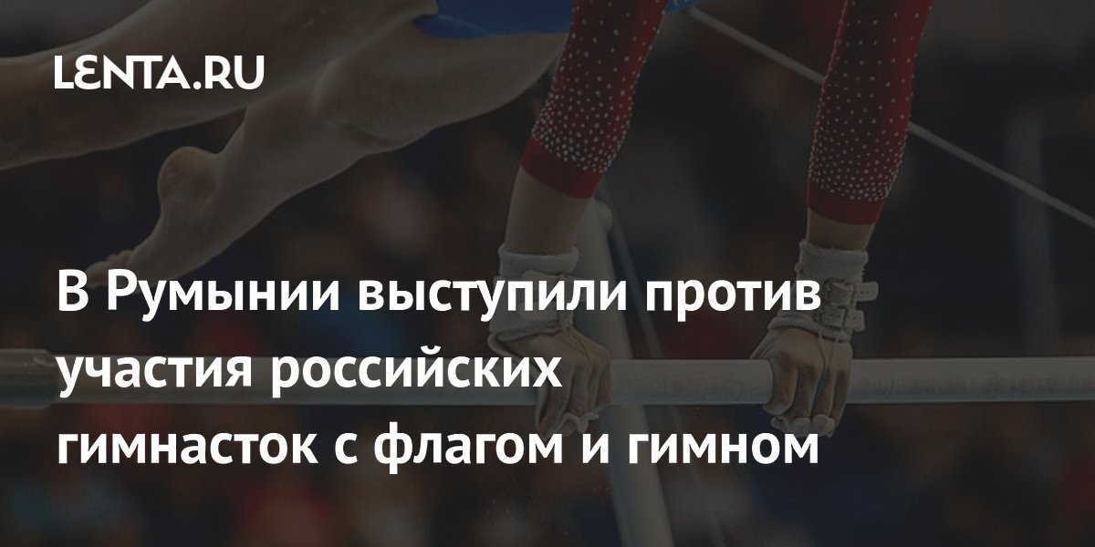 В Румынии выступили против участия российских гимнасток с флагом и гимном