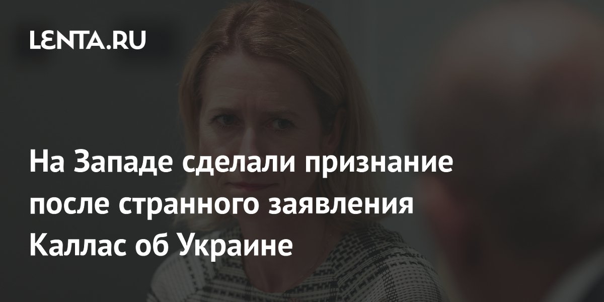 На Западе сделали признание после странного заявления Каллас об Украине