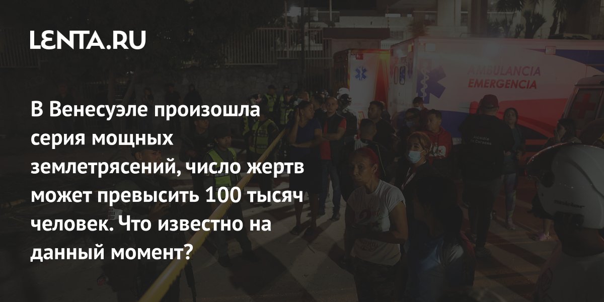 В Венесуэле произошла серия мощных землетрясений, число жертв может превысить 100 тысяч человек. Что известно на данный момент?