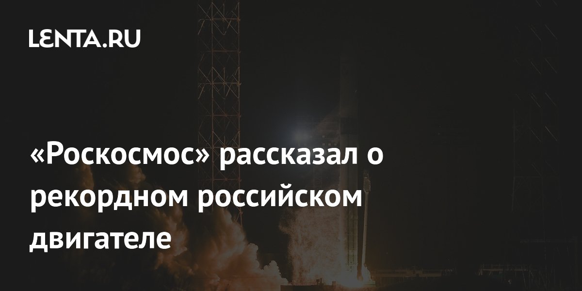 «Роскосмос» рассказал о рекордном российском двигателе