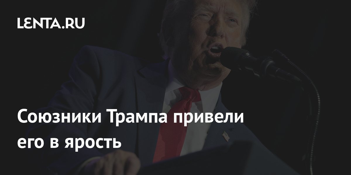 Союзники Трампа привели его в ярость