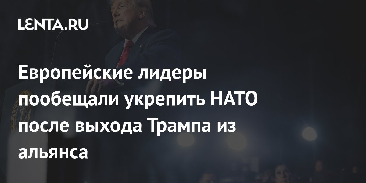 Европейские лидеры пообещали укрепить НАТО после выхода Трампа из альянса