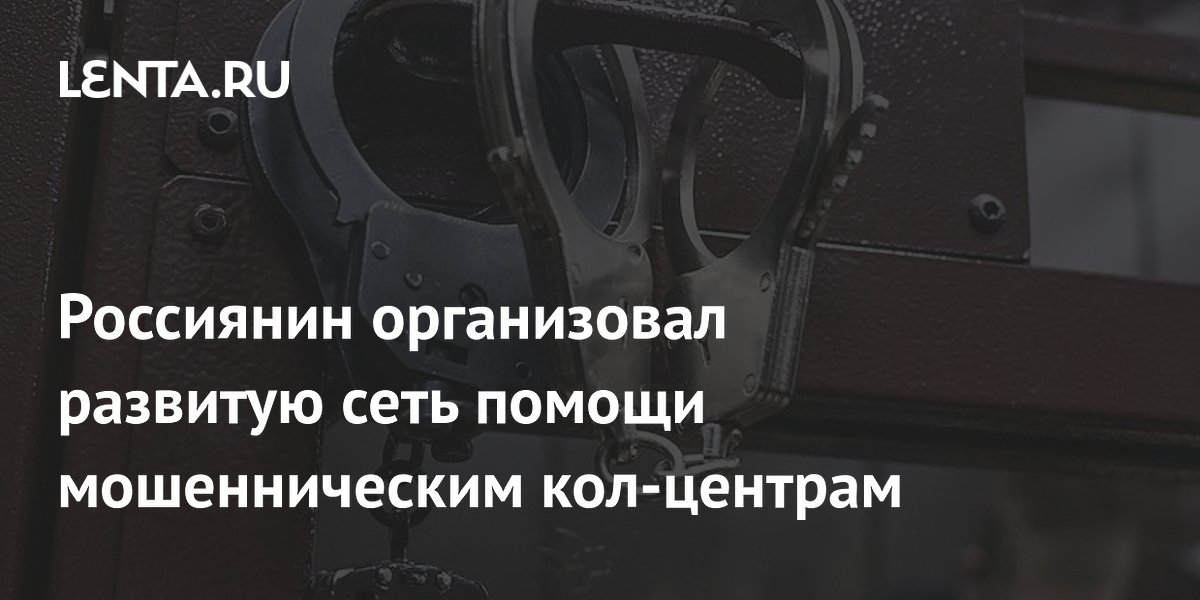 Россиянин организовал развитую сеть помощи мошенническим кол-центрам