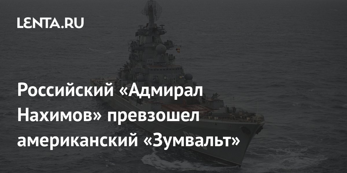Российский «Адмирал Нахимов» превзошел американский «Зумвальт»
