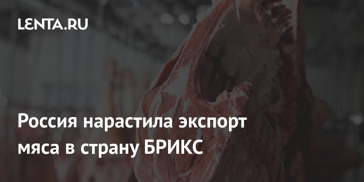 Россия нарастила экспорт мяса в страну БРИКС