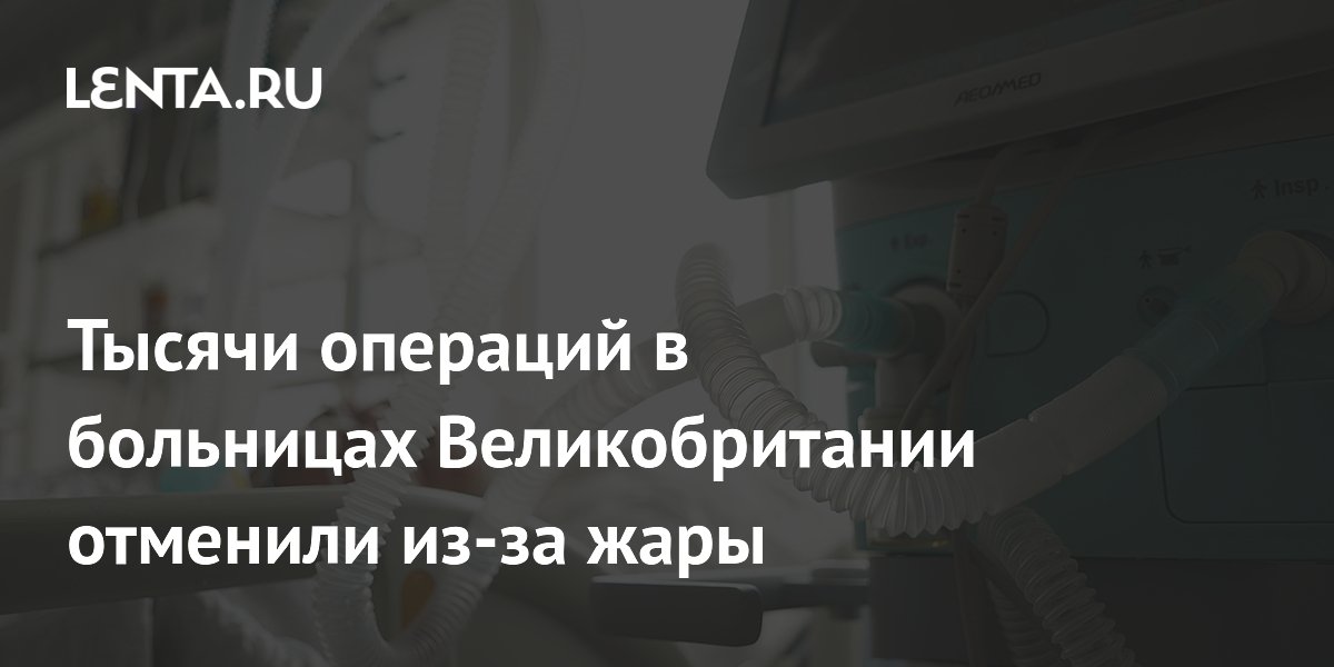 Тысячи операций в больницах Великобритании отменили из-за жары