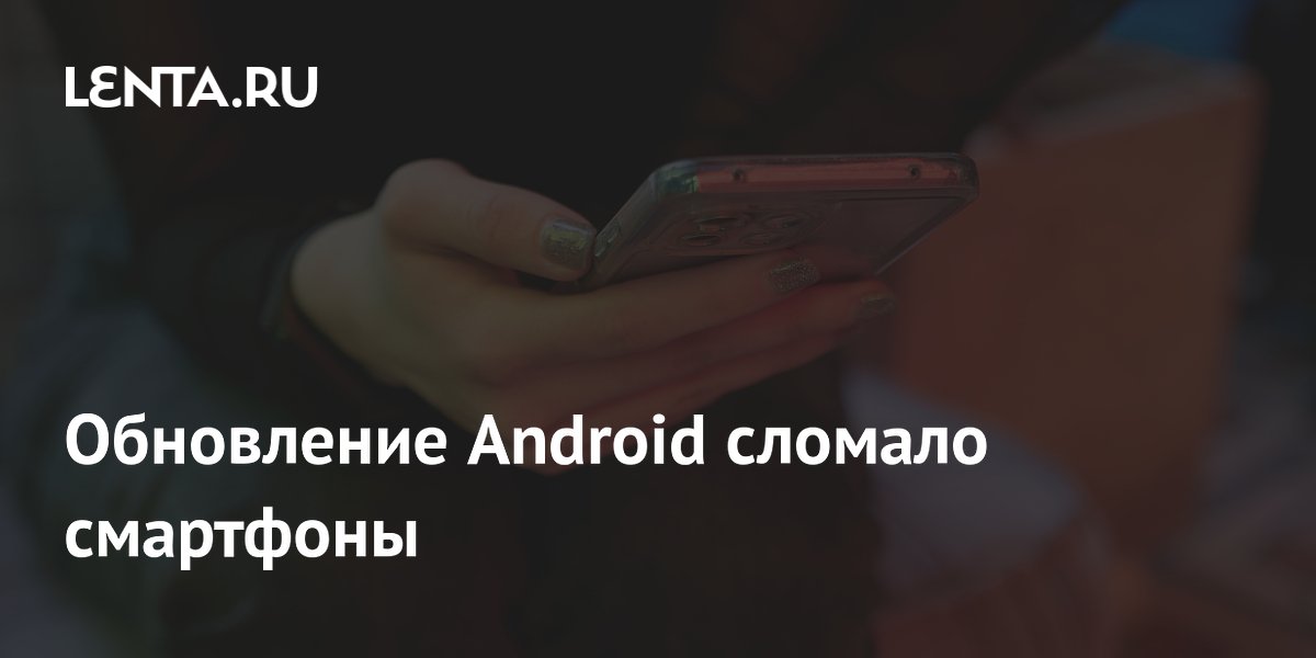 Обновление Android сломало смартфоны