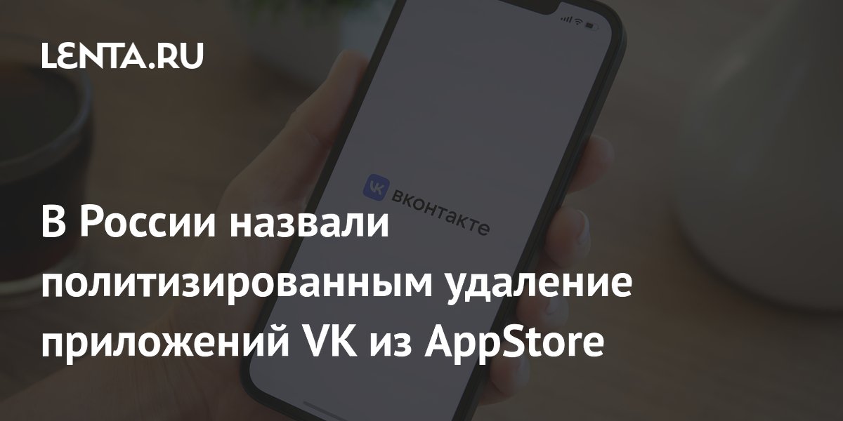 В России назвали политизированным удаление приложений VK из AppStore