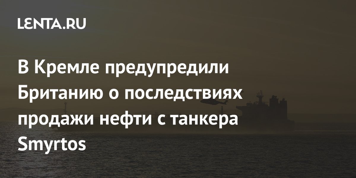 В Кремле предупредили Британию о последствиях продажи нефти с танкера Smyrtos