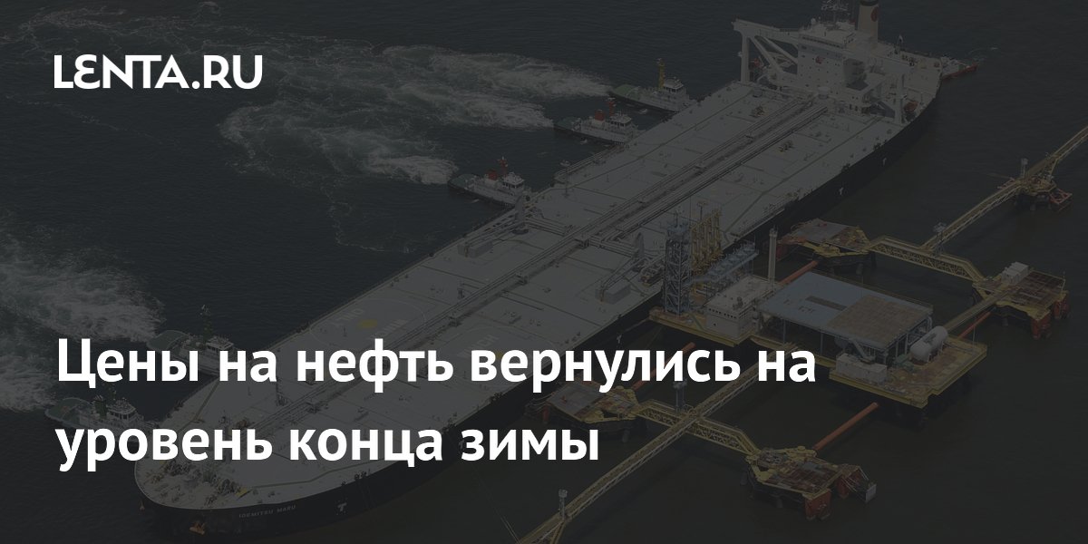 Цены на нефть вернулись на уровень конца зимы