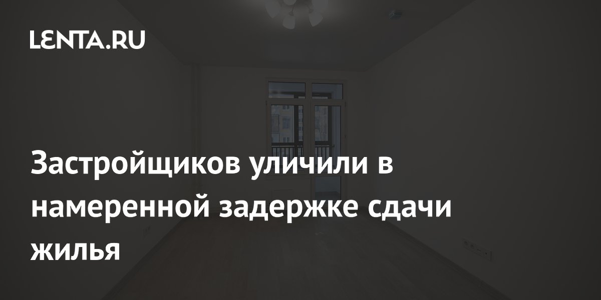 Застройщиков уличили в намеренной задержке сдачи жилья