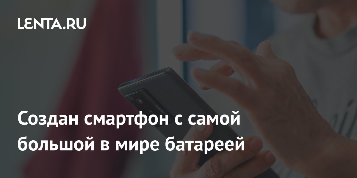 Создан смартфон с самой большой в мире батареей