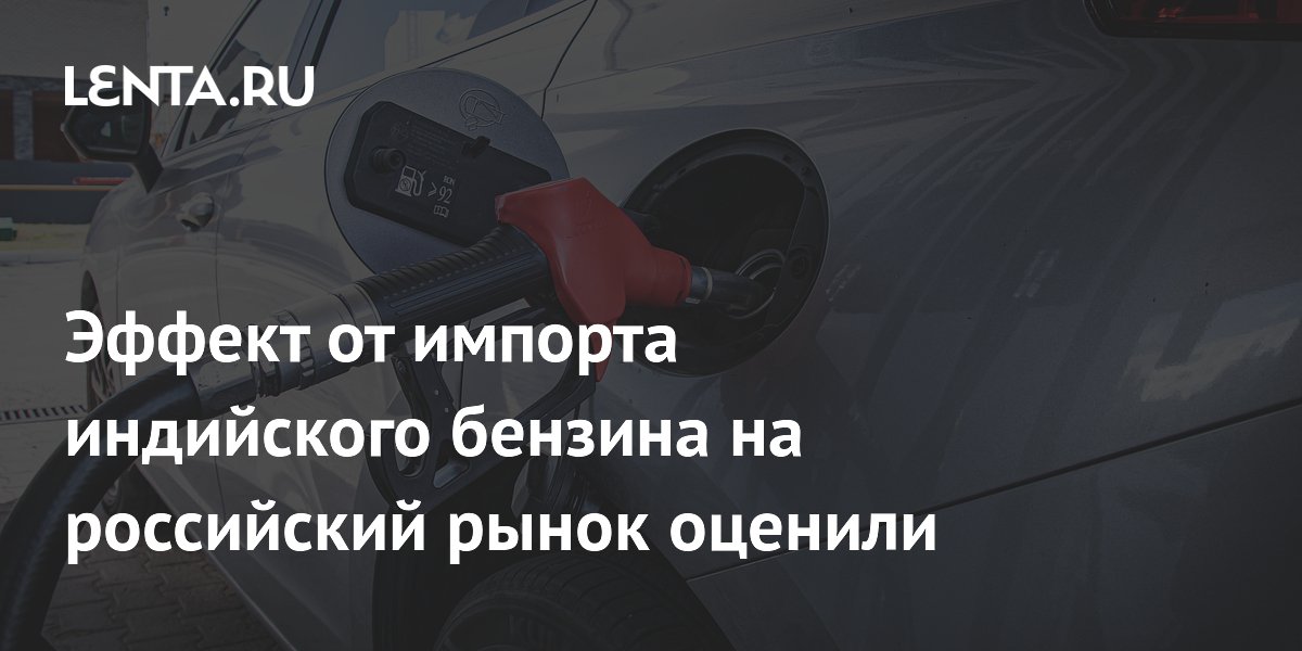 Эффект от импорта индийского бензина на российский рынок оценили