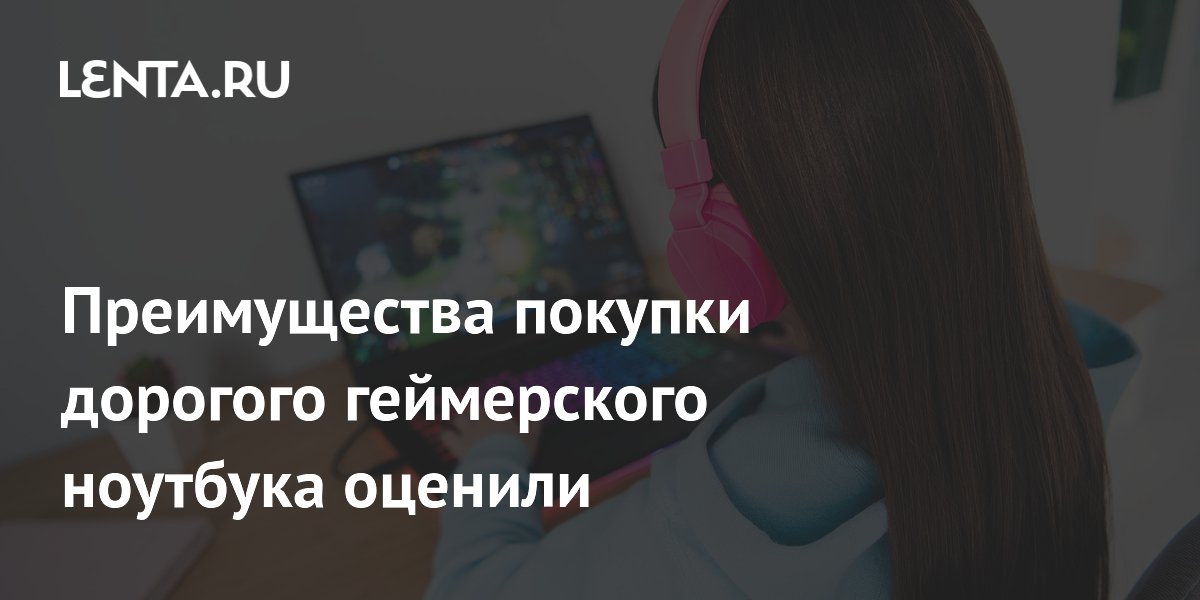 Преимущества покупки дорогого геймерского ноутбука оценили