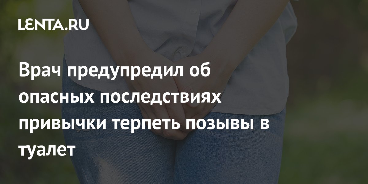 Врач предупредил об опасных последствиях привычки терпеть позывы в туалет