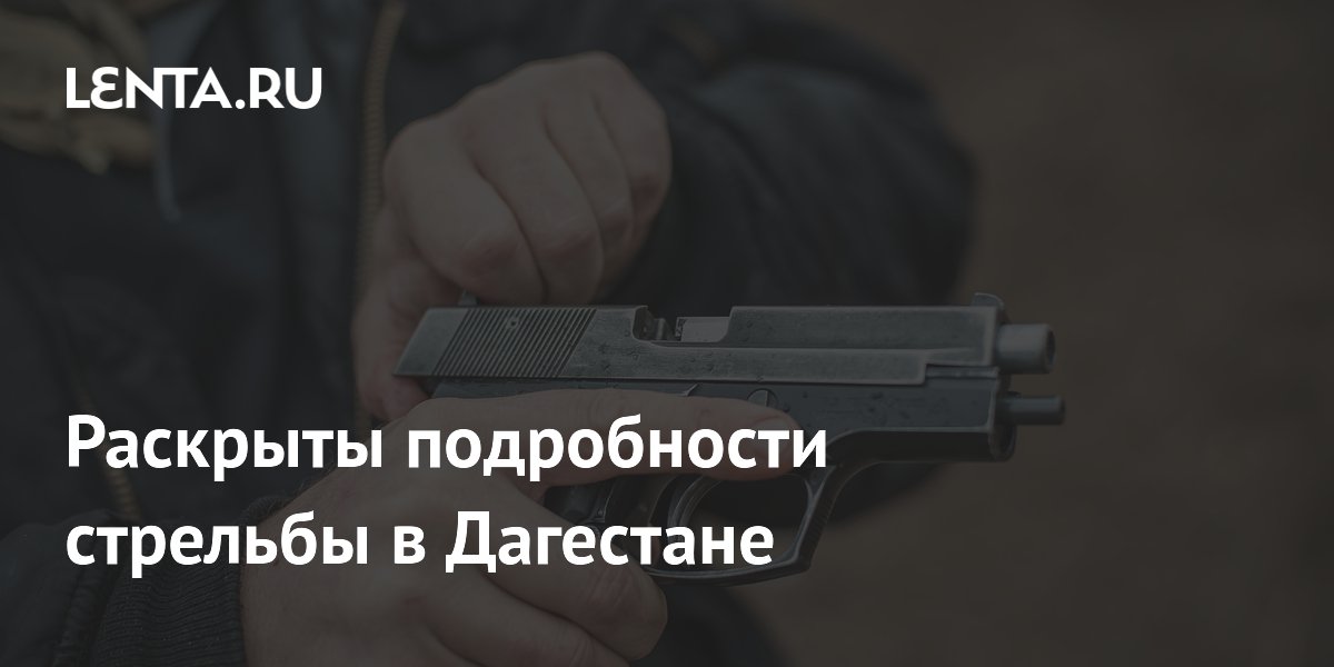 Раскрыты подробности стрельбы в Дагестане
