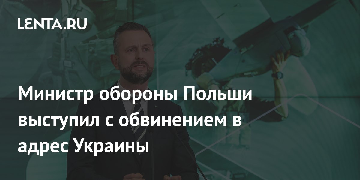 Министр обороны Польши выступил с обвинением в адрес Украины