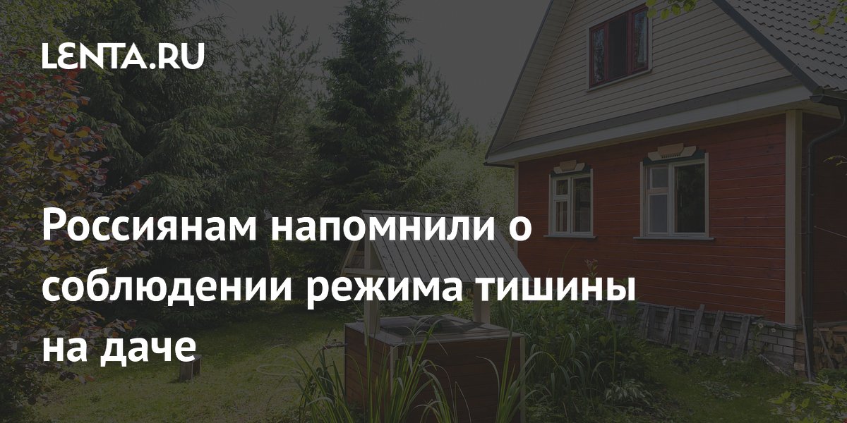 Россиянам напомнили о соблюдении режима тишины на даче