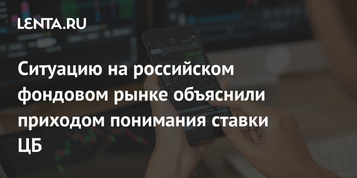Ситуацию на российском фондовом рынке объяснили приходом понимания ставки ЦБ