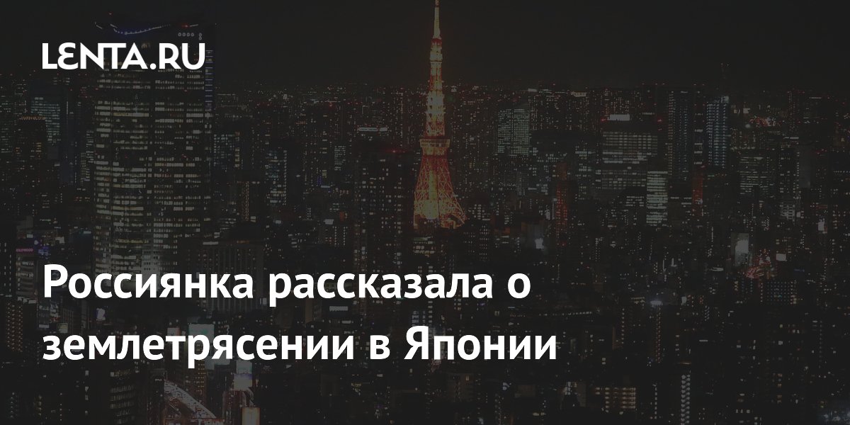 Россиянка рассказала о землетрясении в Японии