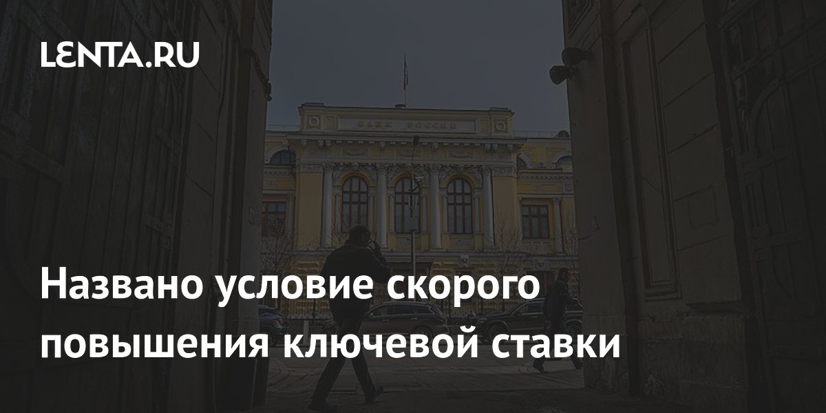 Названо условие скорого повышения ключевой ставки