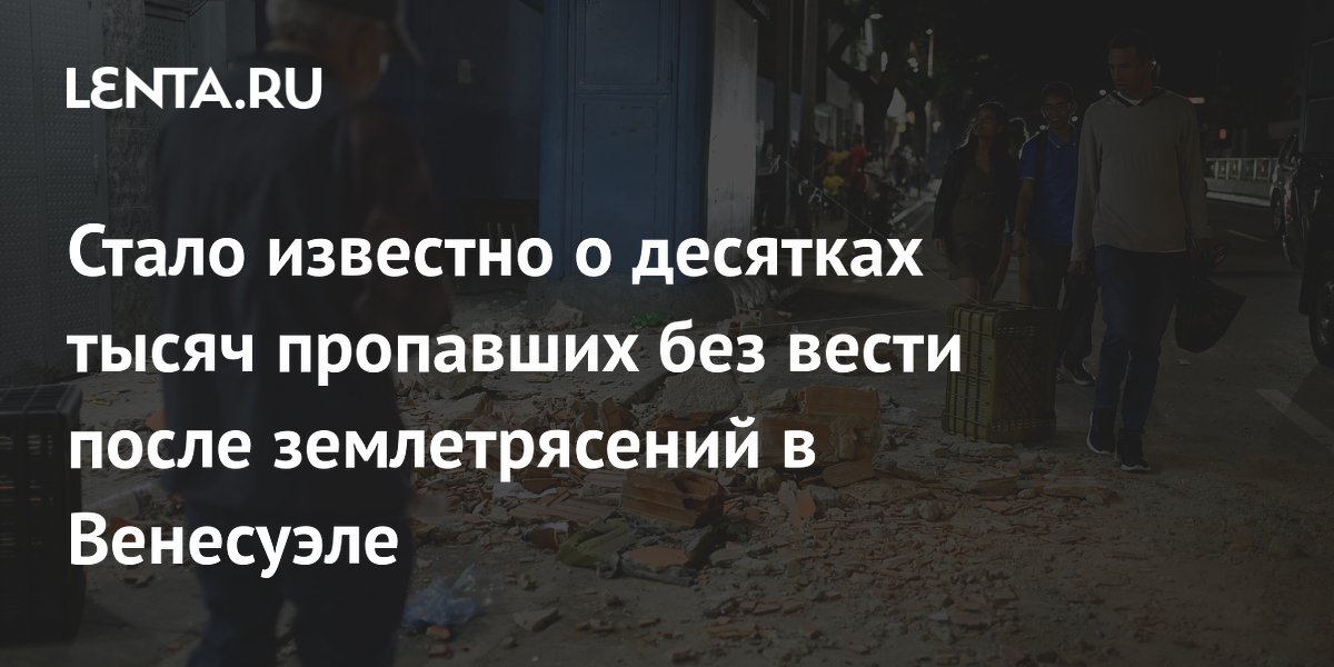 Стало известно о десятках тысяч пропавших без вести после землетрясений в Венесуэле