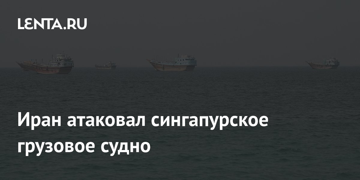 Иран атаковал сингапурское грузовое судно