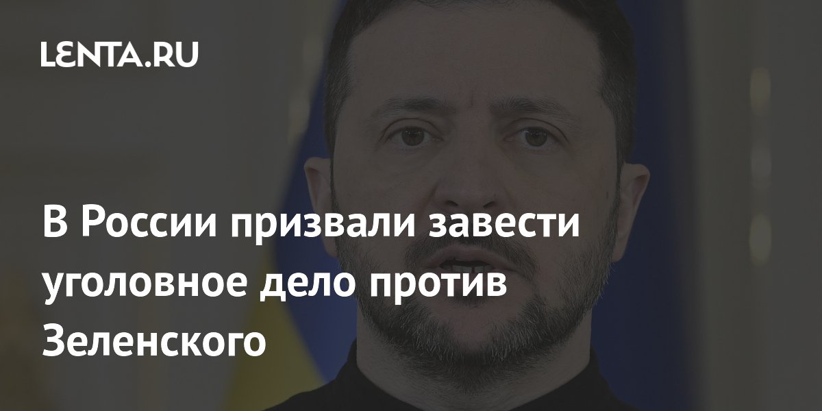 В России призвали завести уголовное дело против Зеленского