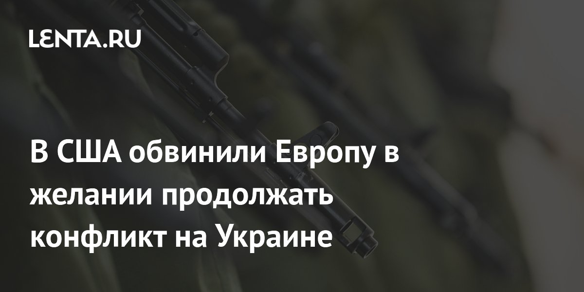 В США обвинили Европу в желании продолжать конфликт на Украине