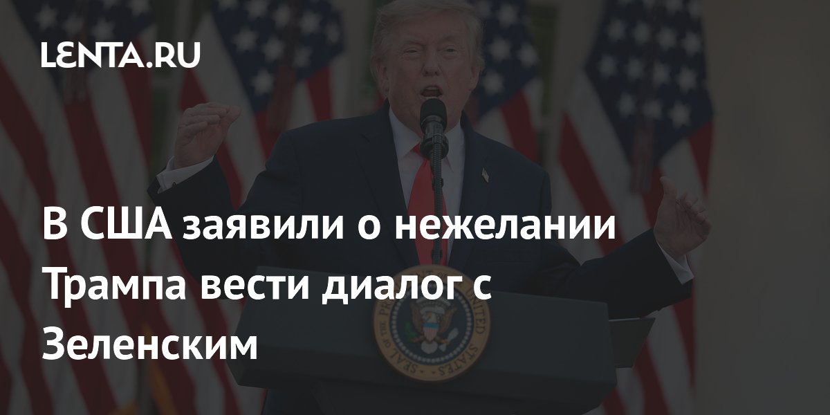 В США заявили о нежелании Трампа вести диалог с Зеленским