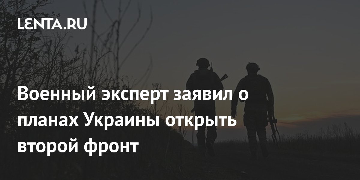 Военный эксперт заявил о планах Украины открыть второй фронт