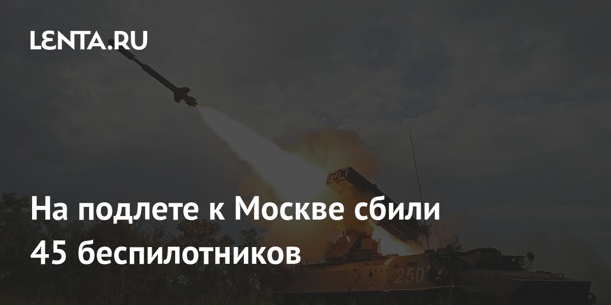 На подлете к Москве сбили 45 беспилотников