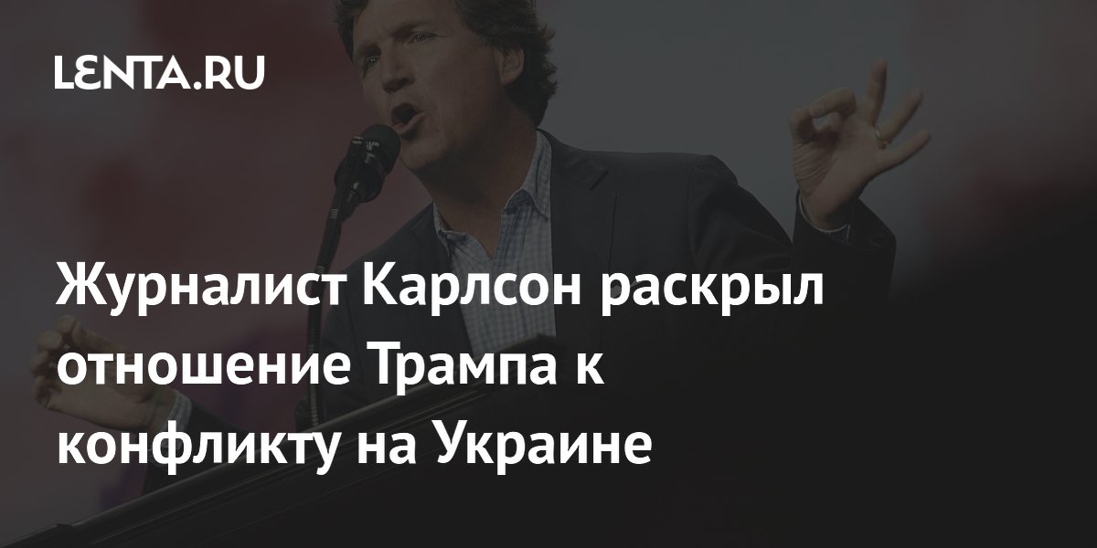 Журналист Карлсон раскрыл отношение Трампа к конфликту на Украине