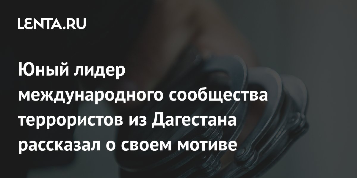 Юный лидер международного сообщества террористов из Дагестана рассказал о своем мотиве