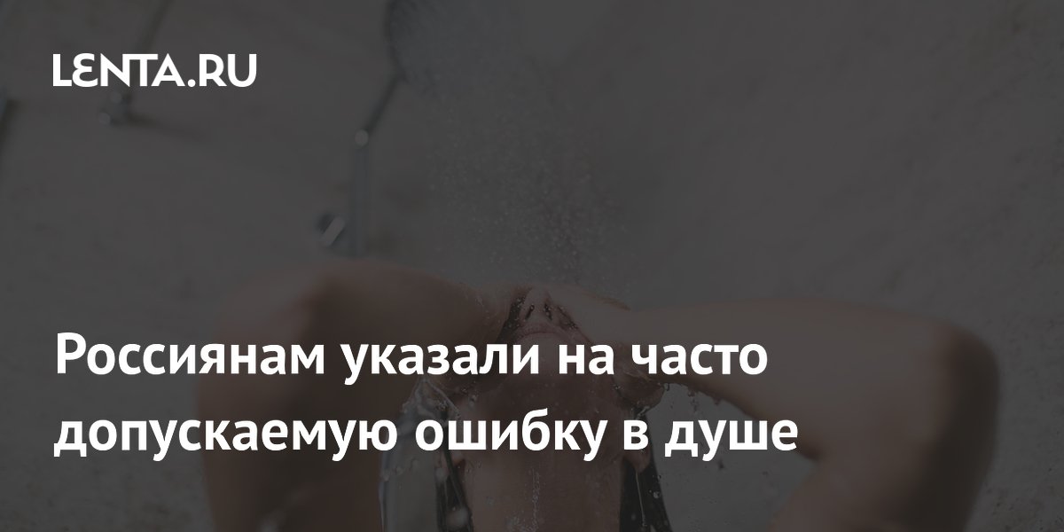 Россиянам указали на часто допускаемую ошибку в душе