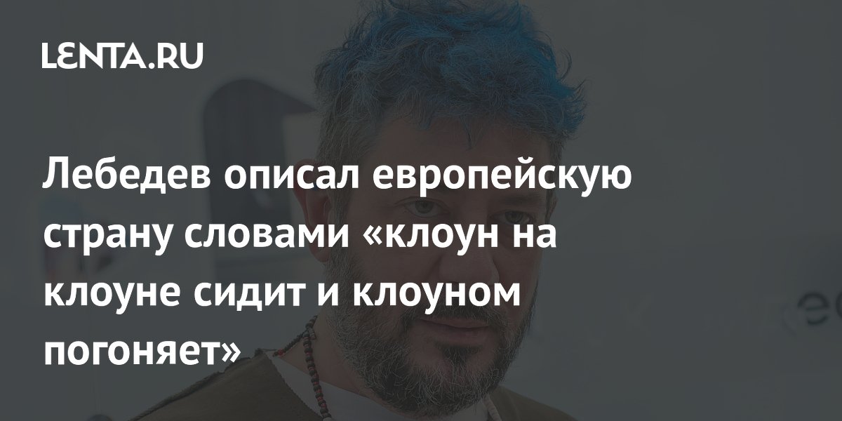 Лебедев описал европейскую страну словами «клоун на клоуне сидит и клоуном погоняет»