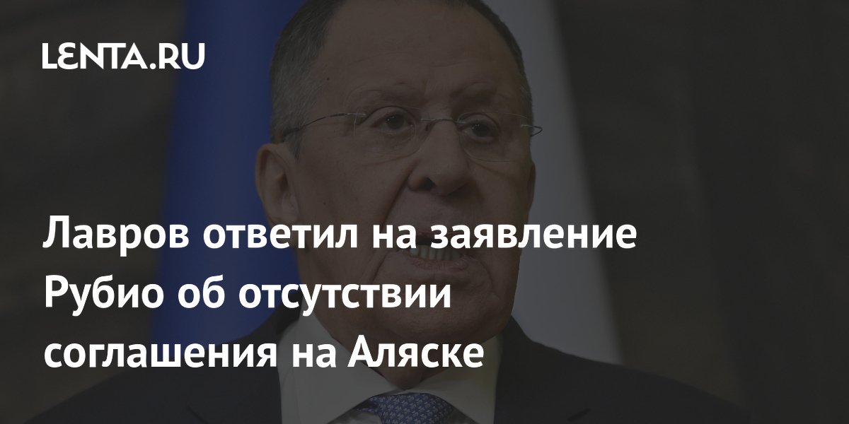 Лавров ответил на заявление Рубио об отсутствии соглашения на Аляске