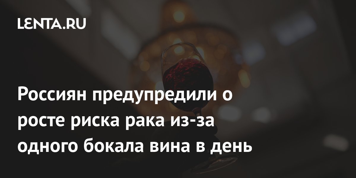 Россиян предупредили о росте риска рака из-за одного бокала вина в день