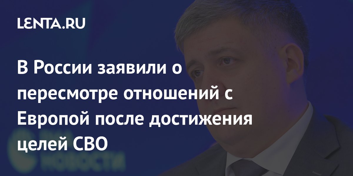 В России заявили о пересмотре отношений с Европой после достижения целей СВО