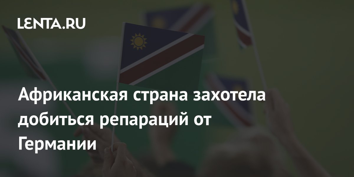 Африканская страна захотела добиться репараций от Германии