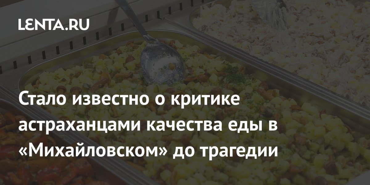 Стало известно о критике астраханцами качества еды в «Михайловском» до трагедии