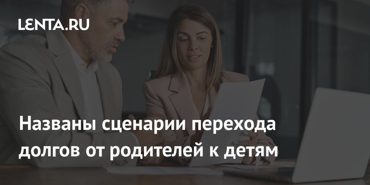 Названы сценарии перехода долгов от родителей к детям