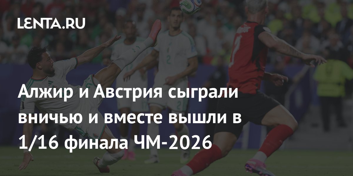 Алжир и Австрия сыграли вничью и вместе вышли в 1/16 финала ЧМ-2026