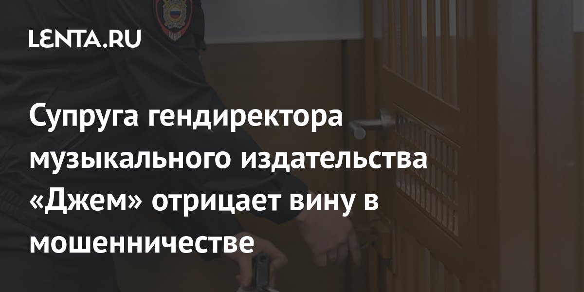 Супруга гендиректора музыкального издательства «Джем» отрицает вину в мошенничестве